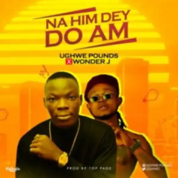 Ughwe Pounds - Na Him Dey Do Am ft Wonder J